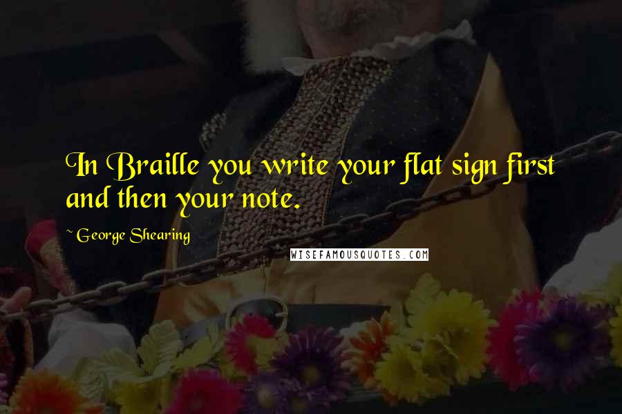 George Shearing Quotes: In Braille you write your flat sign first and then your note.