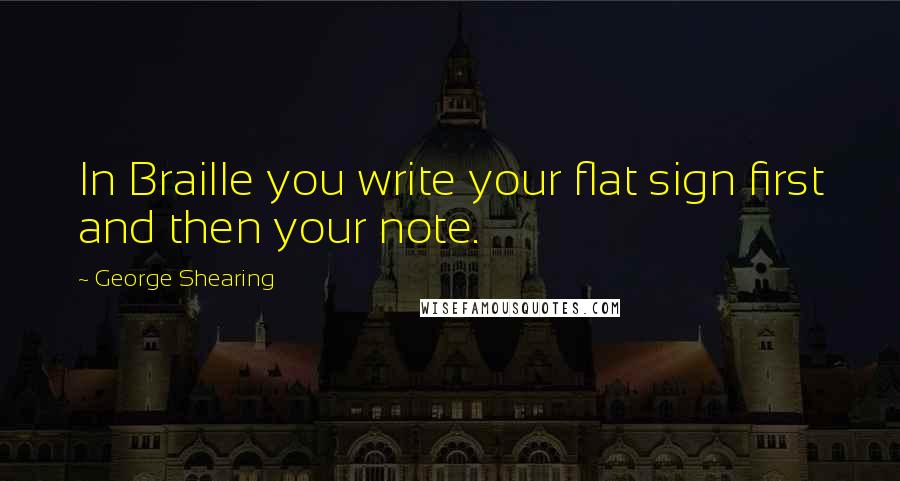 George Shearing Quotes: In Braille you write your flat sign first and then your note.