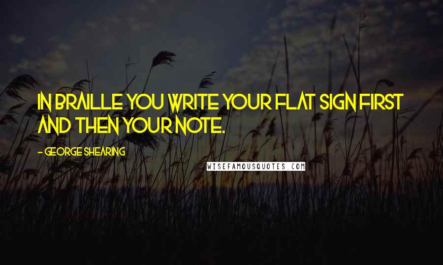 George Shearing Quotes: In Braille you write your flat sign first and then your note.