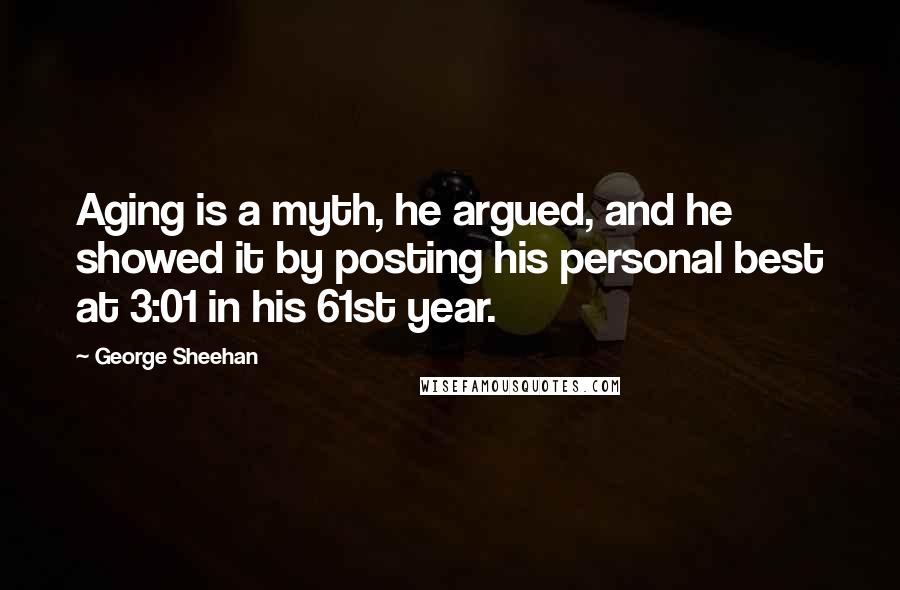 George Sheehan Quotes: Aging is a myth, he argued, and he showed it by posting his personal best at 3:01 in his 61st year.
