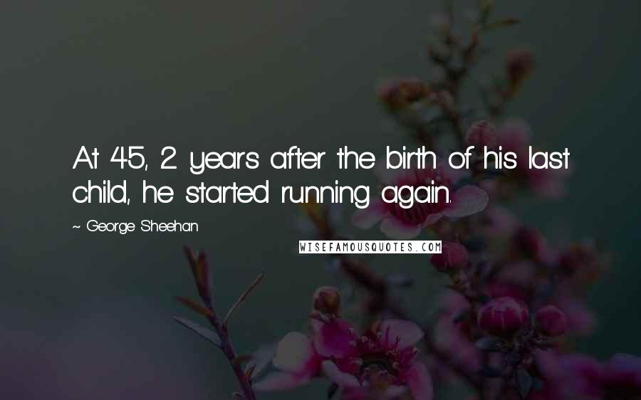 George Sheehan Quotes: At 45, 2 years after the birth of his last child, he started running again.