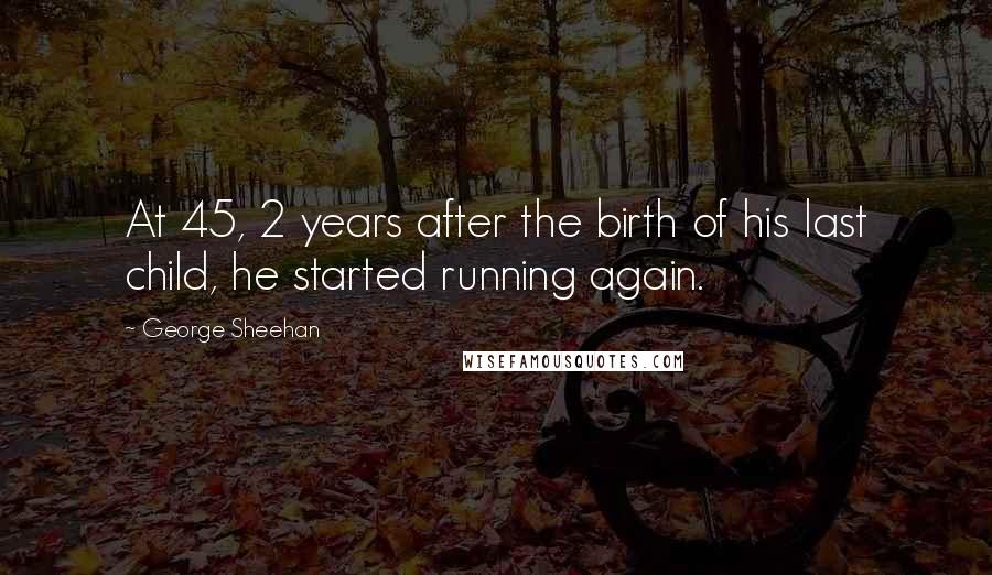 George Sheehan Quotes: At 45, 2 years after the birth of his last child, he started running again.