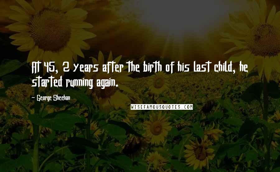 George Sheehan Quotes: At 45, 2 years after the birth of his last child, he started running again.