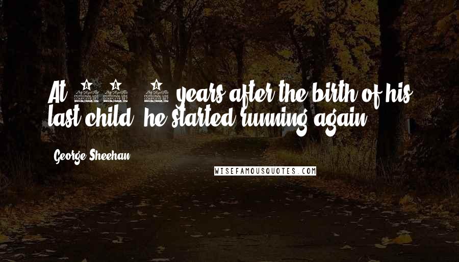 George Sheehan Quotes: At 45, 2 years after the birth of his last child, he started running again.