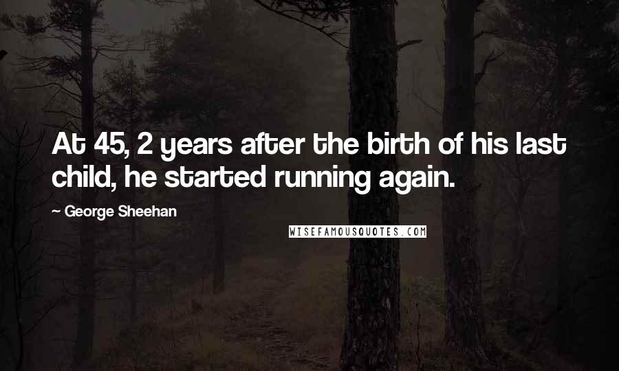 George Sheehan Quotes: At 45, 2 years after the birth of his last child, he started running again.