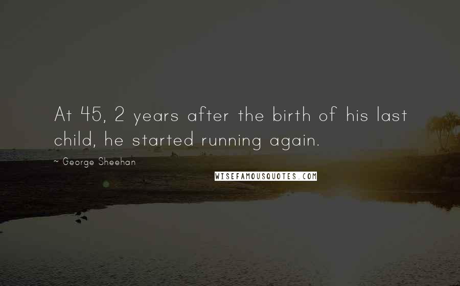 George Sheehan Quotes: At 45, 2 years after the birth of his last child, he started running again.