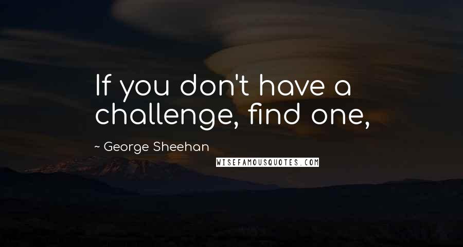 George Sheehan Quotes: If you don't have a challenge, find one,