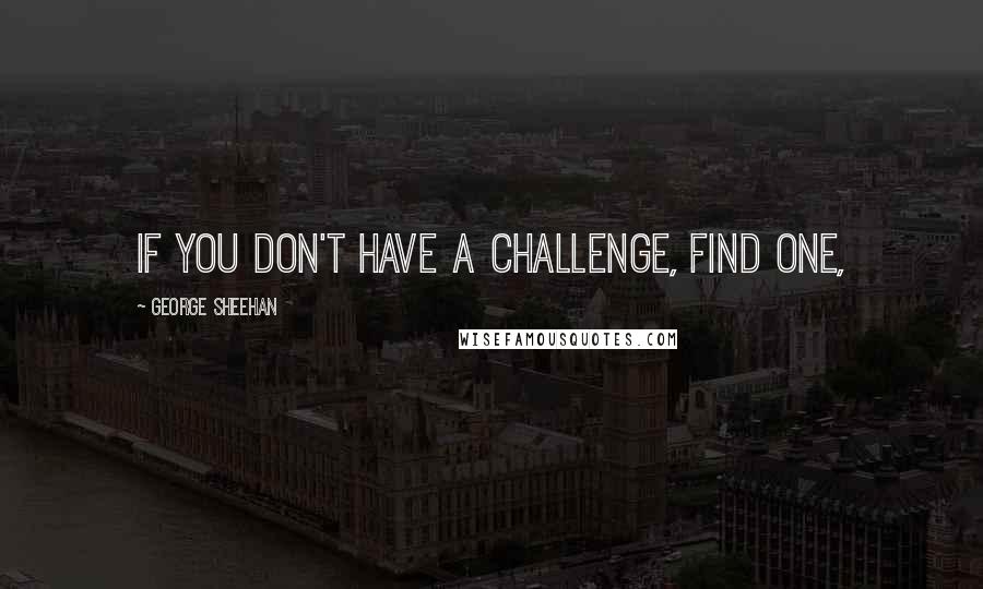 George Sheehan Quotes: If you don't have a challenge, find one,