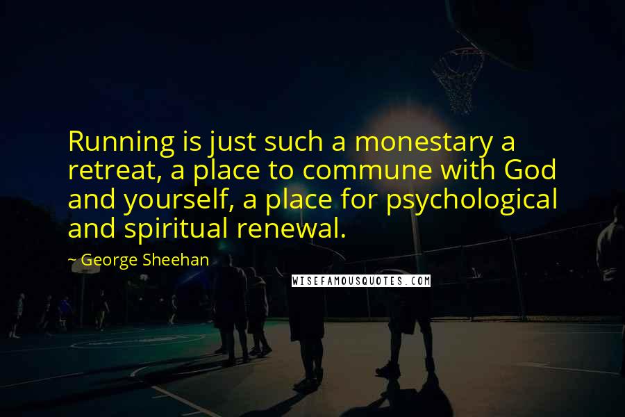 George Sheehan Quotes: Running is just such a monestary a retreat, a place to commune with God and yourself, a place for psychological and spiritual renewal.