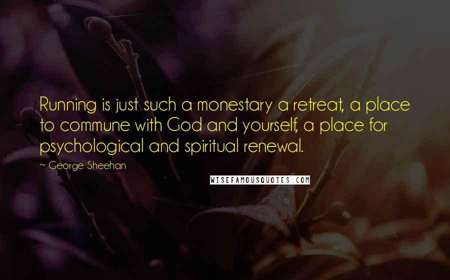 George Sheehan Quotes: Running is just such a monestary a retreat, a place to commune with God and yourself, a place for psychological and spiritual renewal.