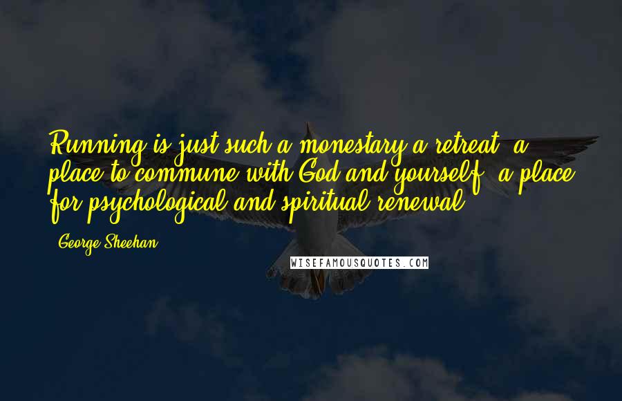 George Sheehan Quotes: Running is just such a monestary a retreat, a place to commune with God and yourself, a place for psychological and spiritual renewal.