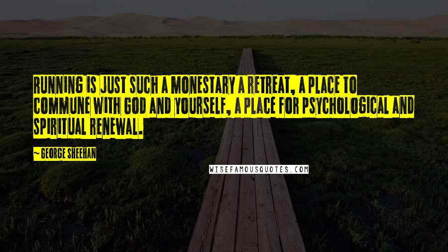 George Sheehan Quotes: Running is just such a monestary a retreat, a place to commune with God and yourself, a place for psychological and spiritual renewal.