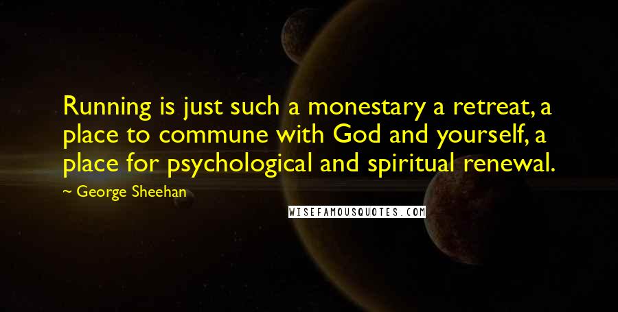 George Sheehan Quotes: Running is just such a monestary a retreat, a place to commune with God and yourself, a place for psychological and spiritual renewal.