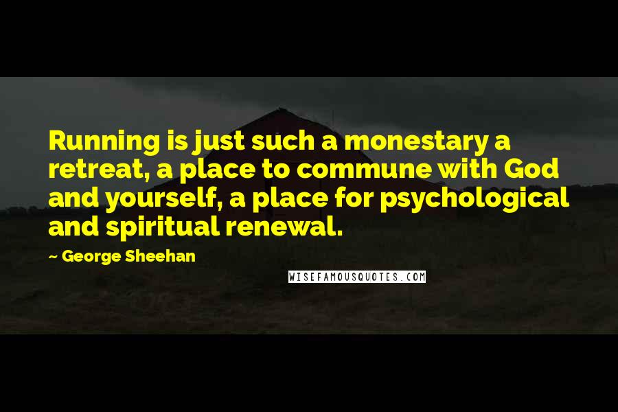 George Sheehan Quotes: Running is just such a monestary a retreat, a place to commune with God and yourself, a place for psychological and spiritual renewal.