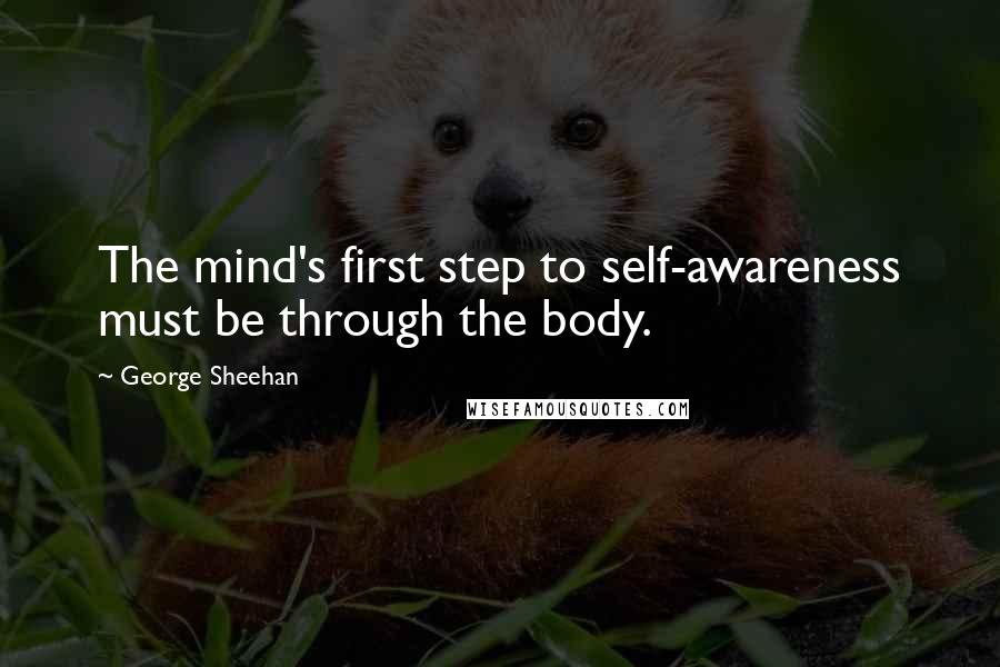 George Sheehan Quotes: The mind's first step to self-awareness must be through the body.