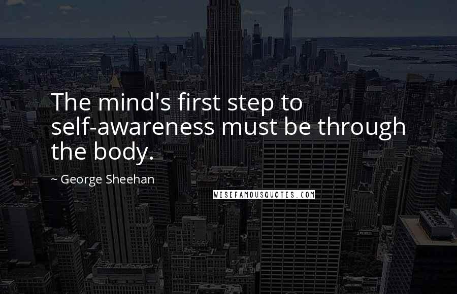 George Sheehan Quotes: The mind's first step to self-awareness must be through the body.