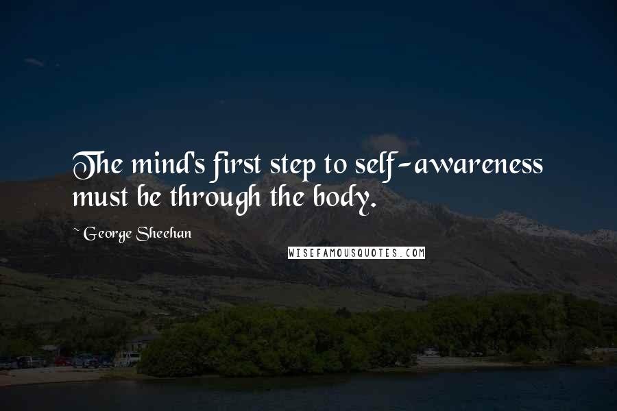 George Sheehan Quotes: The mind's first step to self-awareness must be through the body.