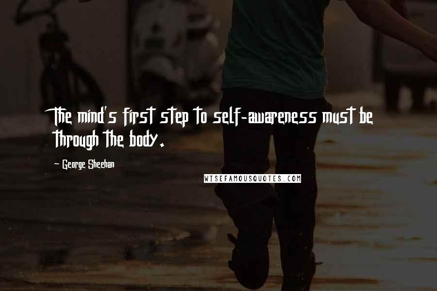 George Sheehan Quotes: The mind's first step to self-awareness must be through the body.