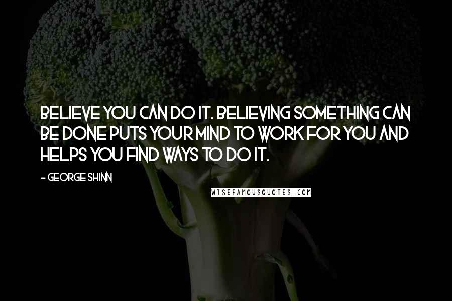 George Shinn Quotes: Believe you can do it. Believing something can be done puts your mind to work for you and helps you find ways to do it.