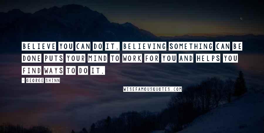 George Shinn Quotes: Believe you can do it. Believing something can be done puts your mind to work for you and helps you find ways to do it.