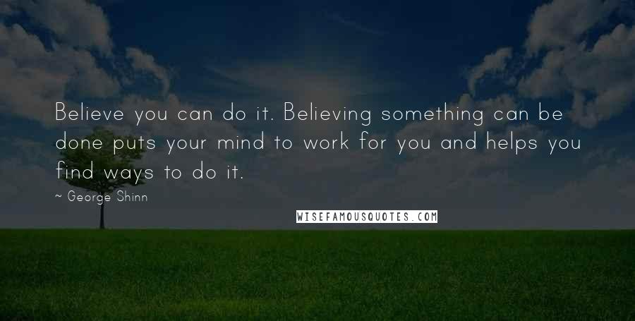 George Shinn Quotes: Believe you can do it. Believing something can be done puts your mind to work for you and helps you find ways to do it.