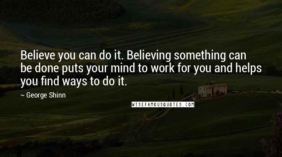 George Shinn Quotes: Believe you can do it. Believing something can be done puts your mind to work for you and helps you find ways to do it.