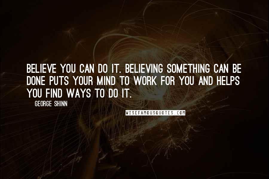 George Shinn Quotes: Believe you can do it. Believing something can be done puts your mind to work for you and helps you find ways to do it.