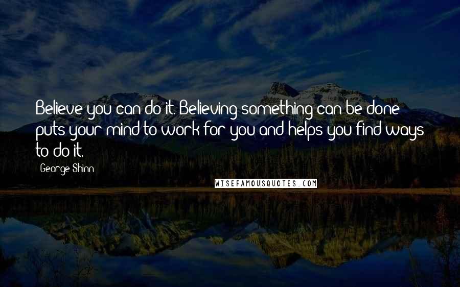 George Shinn Quotes: Believe you can do it. Believing something can be done puts your mind to work for you and helps you find ways to do it.