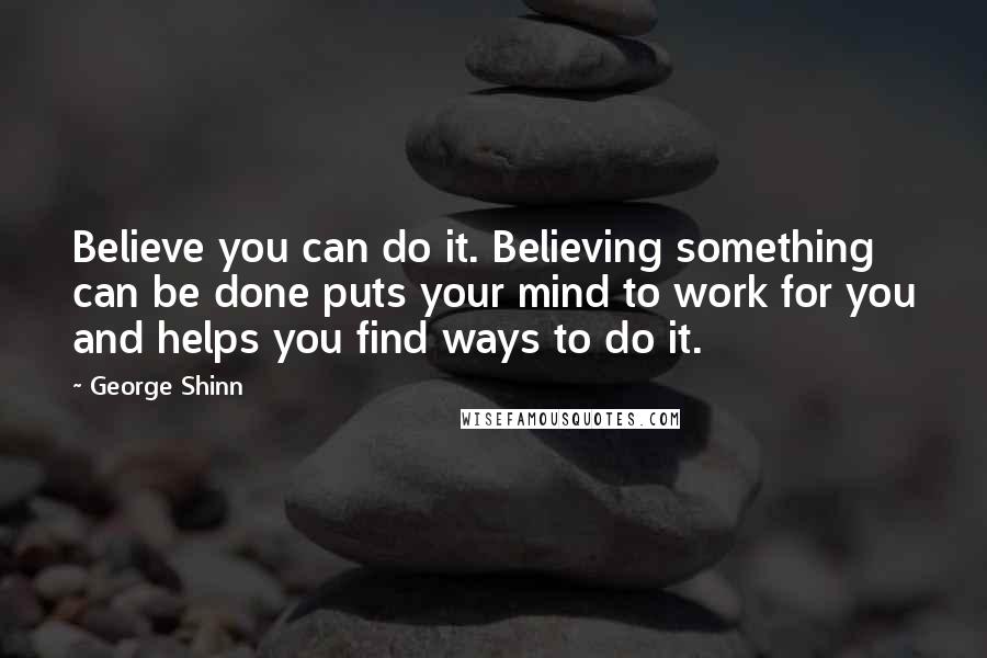 George Shinn Quotes: Believe you can do it. Believing something can be done puts your mind to work for you and helps you find ways to do it.