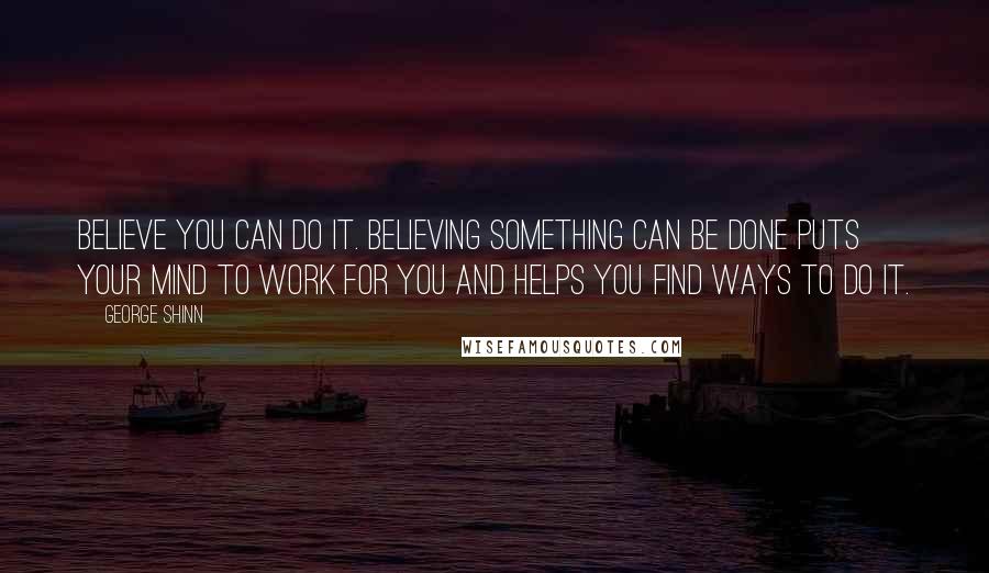 George Shinn Quotes: Believe you can do it. Believing something can be done puts your mind to work for you and helps you find ways to do it.