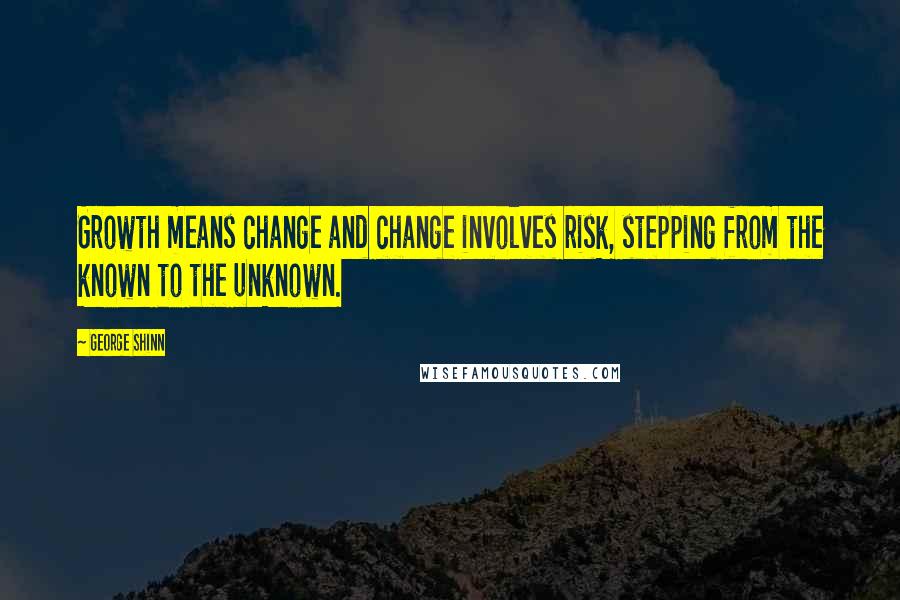 George Shinn Quotes: Growth means change and change involves risk, stepping from the known to the unknown.