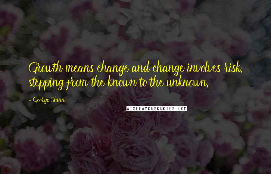 George Shinn Quotes: Growth means change and change involves risk, stepping from the known to the unknown.