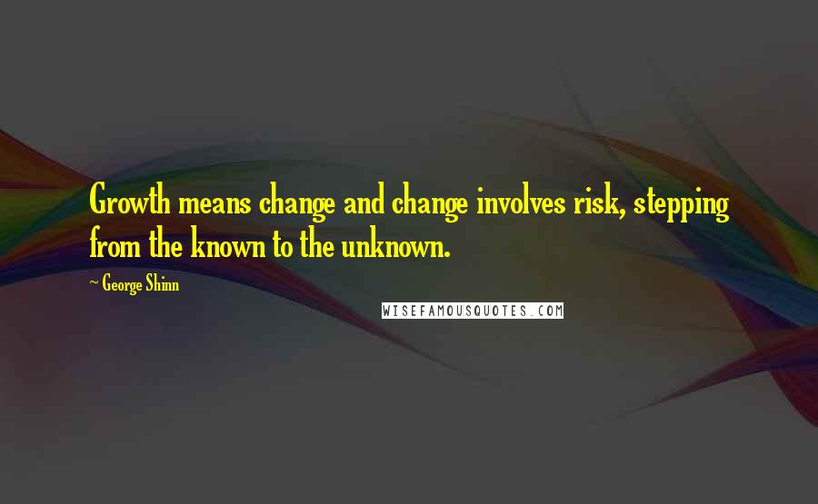 George Shinn Quotes: Growth means change and change involves risk, stepping from the known to the unknown.