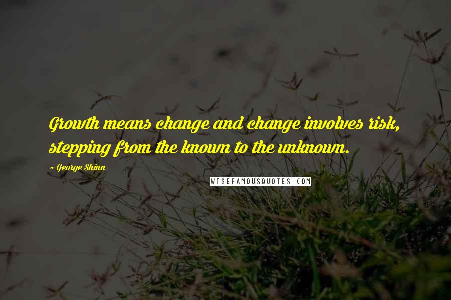 George Shinn Quotes: Growth means change and change involves risk, stepping from the known to the unknown.