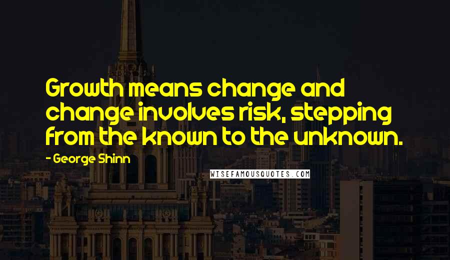 George Shinn Quotes: Growth means change and change involves risk, stepping from the known to the unknown.