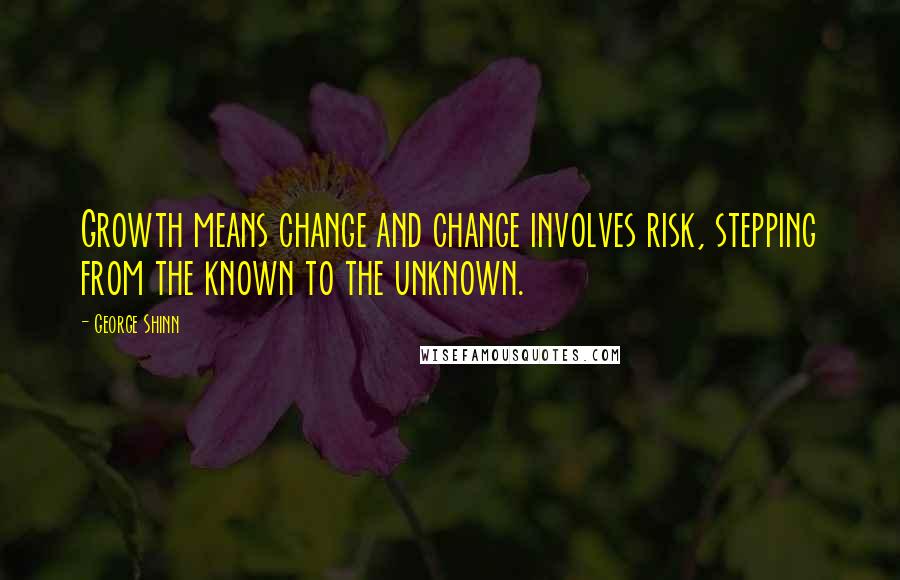 George Shinn Quotes: Growth means change and change involves risk, stepping from the known to the unknown.