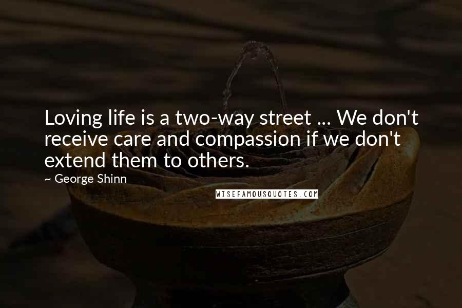 George Shinn Quotes: Loving life is a two-way street ... We don't receive care and compassion if we don't extend them to others.