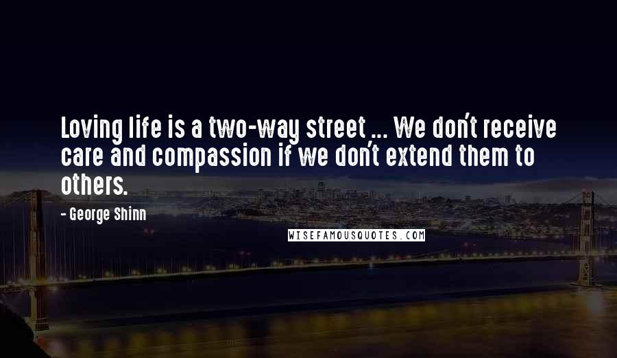 George Shinn Quotes: Loving life is a two-way street ... We don't receive care and compassion if we don't extend them to others.