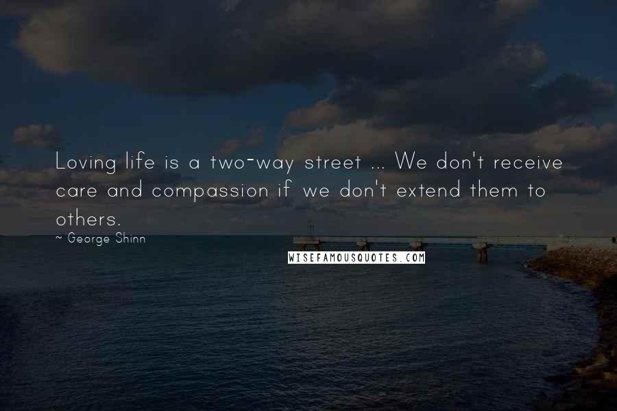 George Shinn Quotes: Loving life is a two-way street ... We don't receive care and compassion if we don't extend them to others.