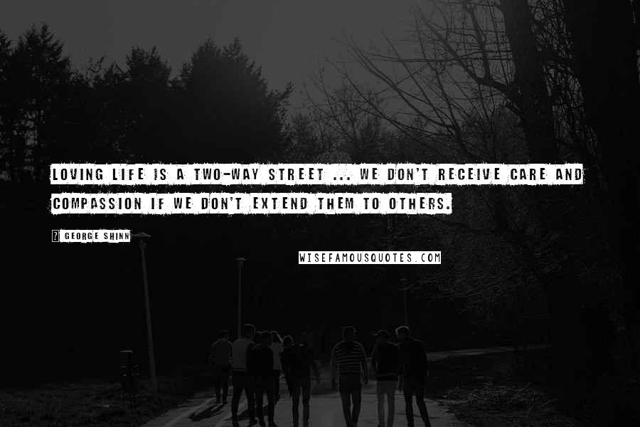 George Shinn Quotes: Loving life is a two-way street ... We don't receive care and compassion if we don't extend them to others.