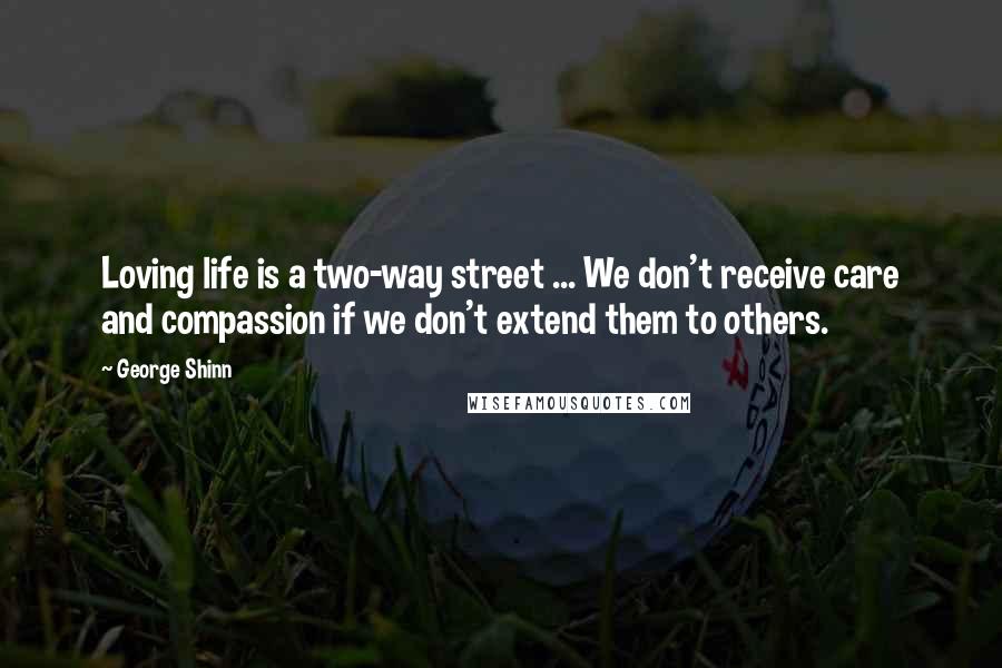 George Shinn Quotes: Loving life is a two-way street ... We don't receive care and compassion if we don't extend them to others.