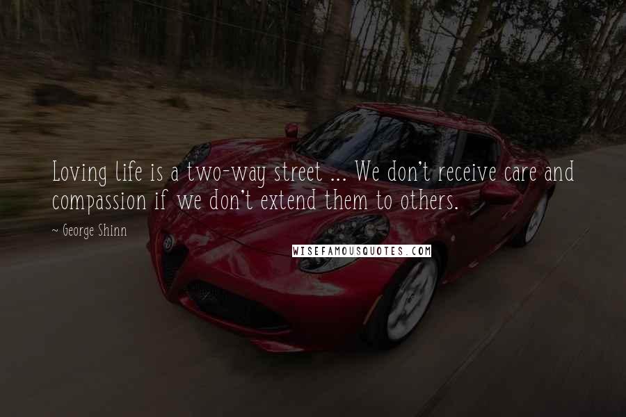 George Shinn Quotes: Loving life is a two-way street ... We don't receive care and compassion if we don't extend them to others.