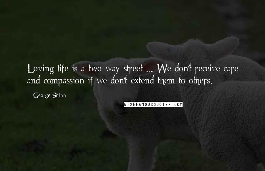 George Shinn Quotes: Loving life is a two-way street ... We don't receive care and compassion if we don't extend them to others.
