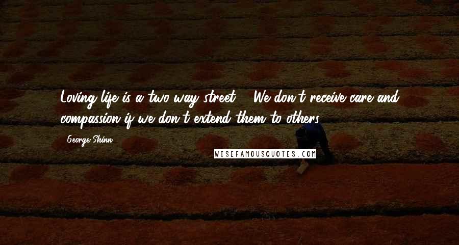 George Shinn Quotes: Loving life is a two-way street ... We don't receive care and compassion if we don't extend them to others.