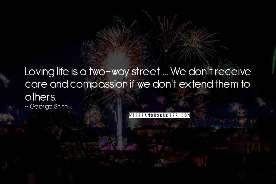 George Shinn Quotes: Loving life is a two-way street ... We don't receive care and compassion if we don't extend them to others.