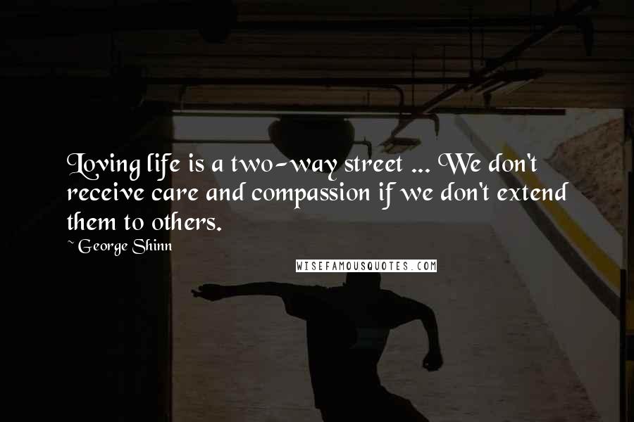 George Shinn Quotes: Loving life is a two-way street ... We don't receive care and compassion if we don't extend them to others.
