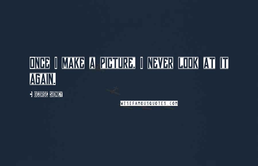 George Sidney Quotes: Once I make a picture, I never look at it again.