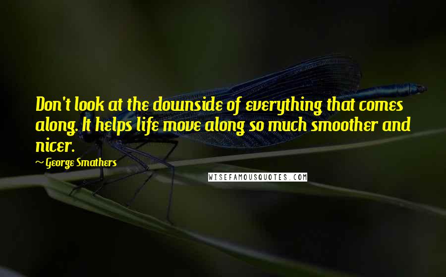 George Smathers Quotes: Don't look at the downside of everything that comes along. It helps life move along so much smoother and nicer.