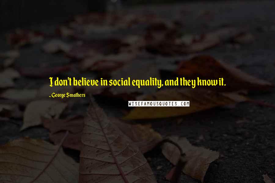 George Smathers Quotes: I don't believe in social equality, and they know it.