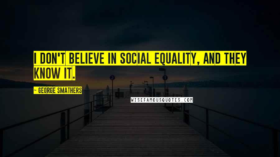 George Smathers Quotes: I don't believe in social equality, and they know it.